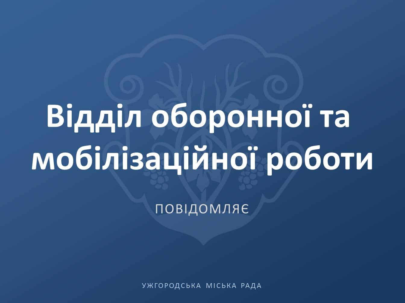 Відділ оборонної та мобілізаційної роботи Ужгородської міської ради інформує